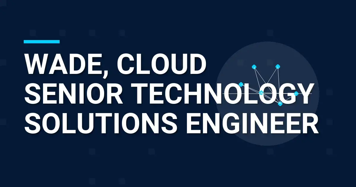 Wade, Cloud Senior Technology Solutions Engineer